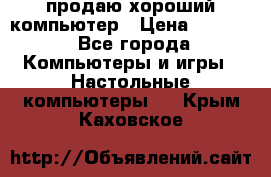 продаю хороший компьютер › Цена ­ 7 000 - Все города Компьютеры и игры » Настольные компьютеры   . Крым,Каховское